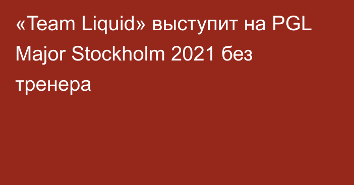 «Team Liquid» выступит на PGL Major Stockholm 2021 без тренера