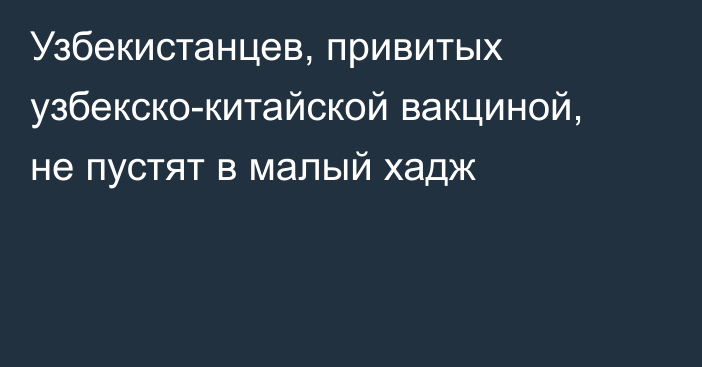 Узбекистанцев, привитых узбекско-китайской вакциной, не пустят в малый хадж