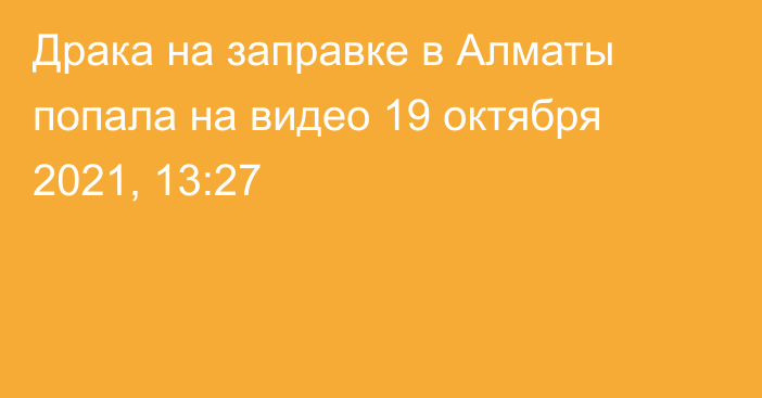 Драка на заправке в Алматы попала на видео
                19 октября 2021, 13:27