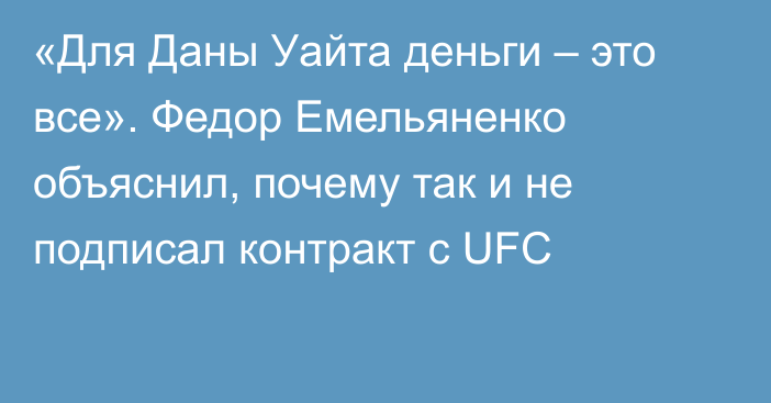 «Для Даны Уайта деньги – это все». Федор Емельяненко объяснил, почему так и не подписал контракт с UFC