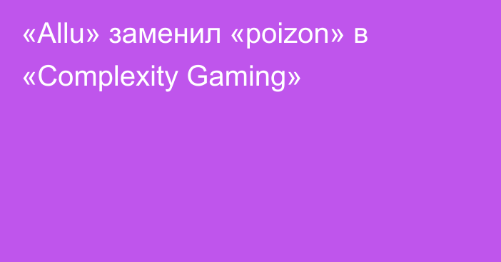 «Allu» заменил «poizon» в «Complexity Gaming»