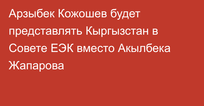 Арзыбек Кожошев будет представлять Кыргызстан в Совете ЕЭК вместо Акылбека Жапарова