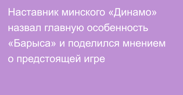 Наставник минского «Динамо» назвал главную особенность «Барыса» и поделился мнением о предстоящей игре