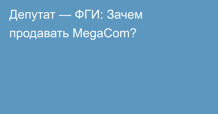 Депутат — ФГИ: Зачем продавать MegaCom?