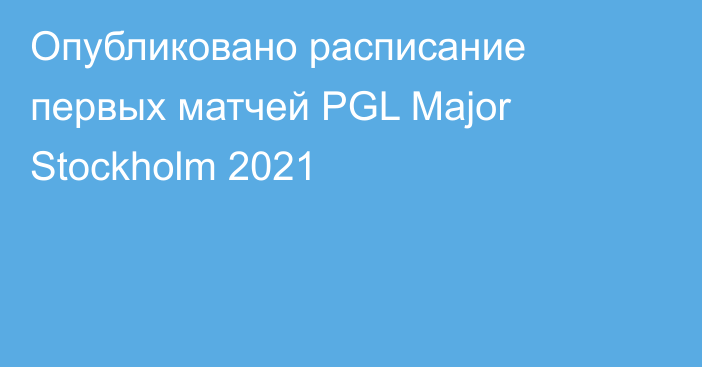 Опубликовано расписание первых матчей PGL Major Stockholm 2021