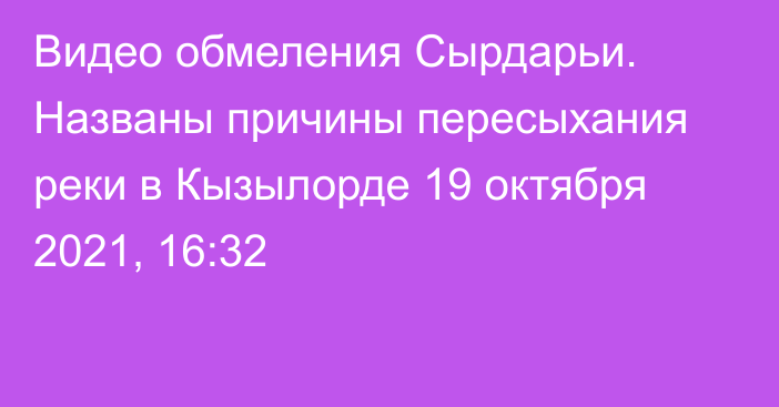Видео обмеления Сырдарьи. Названы причины пересыхания реки в Кызылорде
                19 октября 2021, 16:32