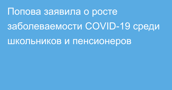 Попова заявила о росте заболеваемости COVID-19 среди школьников и пенсионеров