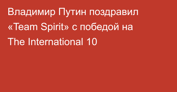 Владимир Путин поздравил «Team Spirit» с победой на The International 10