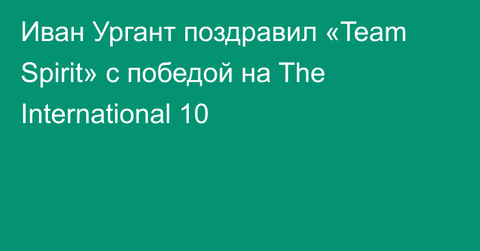 Иван Ургант поздравил «Team Spirit» с победой на The International 10