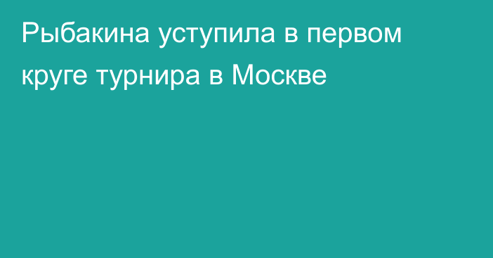 Рыбакина уступила в первом круге турнира в Москве