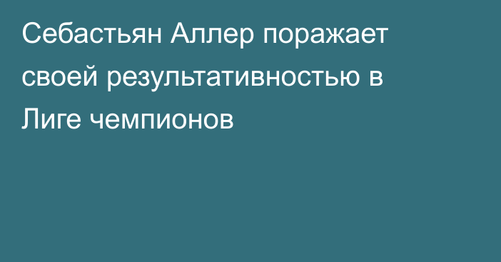 Себастьян Аллер поражает своей результативностью в Лиге чемпионов