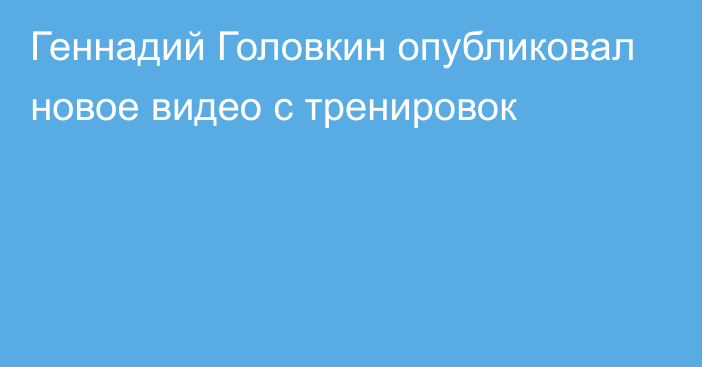 Геннадий Головкин опубликовал новое видео с тренировок