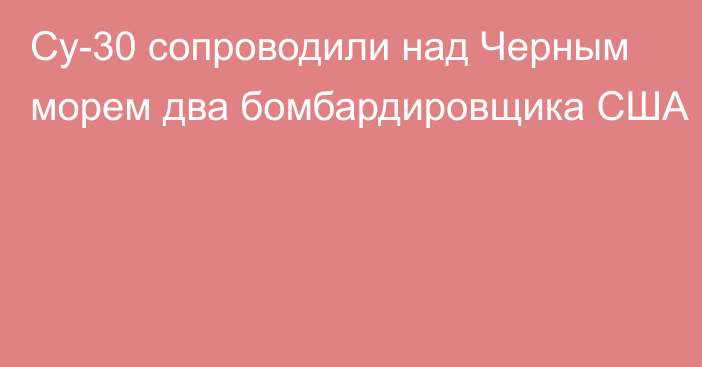 Су-30 сопроводили над Черным морем два бомбардировщика США