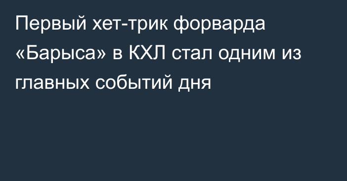 Первый хет-трик форварда «Барыса» в КХЛ стал одним из главных событий дня