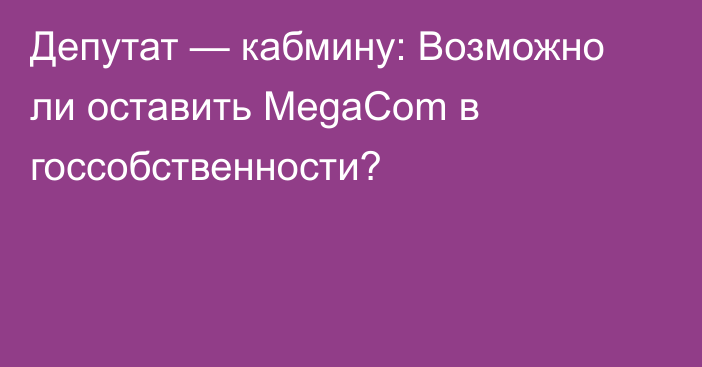 Депутат — кабмину: Возможно ли оставить MegaCom в госсобственности?