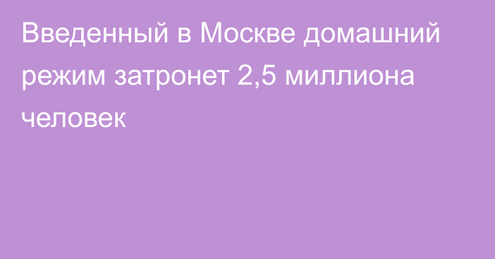 Введенный в Москве домашний режим затронет 2,5 миллиона человек