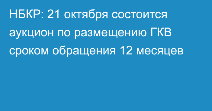 НБКР: 21 октября состоится аукцион по размещению ГКВ сроком обращения 12 месяцев