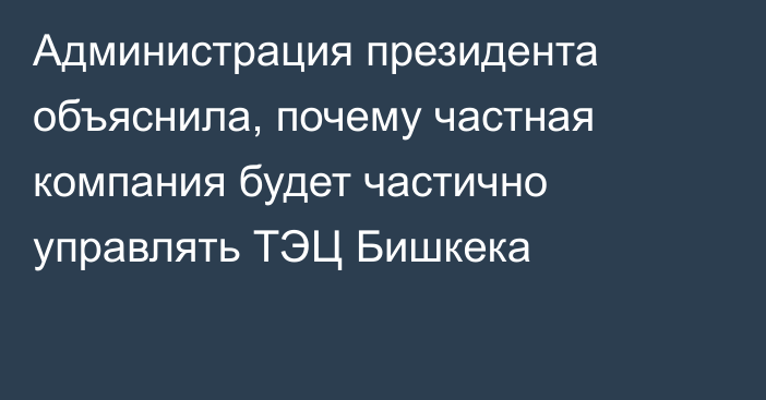 Администрация президента объяснила, почему частная компания будет частично управлять ТЭЦ Бишкека
