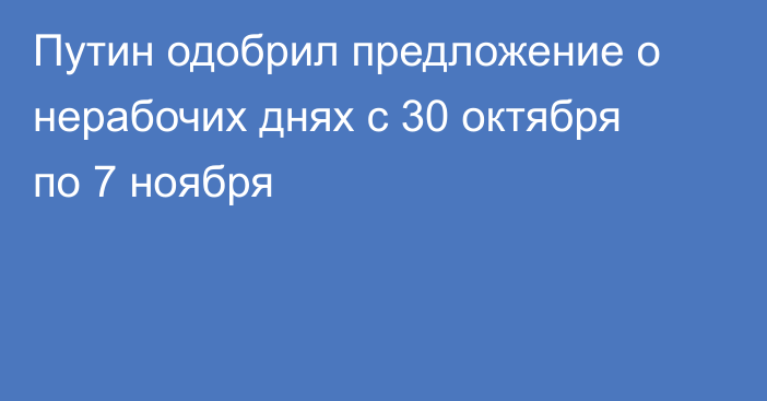 Путин одобрил предложение о нерабочих днях с 30 октября по 7 ноября