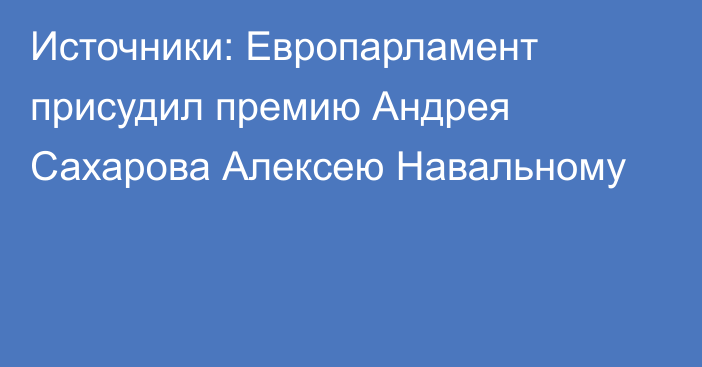 Источники: Европарламент присудил премию Андрея Сахарова Алексею Навальному