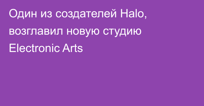 Один из создателей Halo, возглавил новую студию Electronic Arts