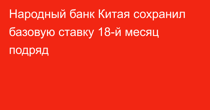 Народный банк Китая сохранил базовую ставку 18-й месяц подряд