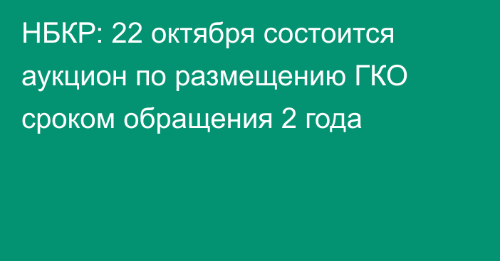 НБКР: 22 октября состоится аукцион по размещению ГКО сроком обращения 2 года