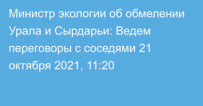 Министр экологии об обмелении Урала и Сырдарьи: Ведем переговоры с соседями
                21 октября 2021, 11:20