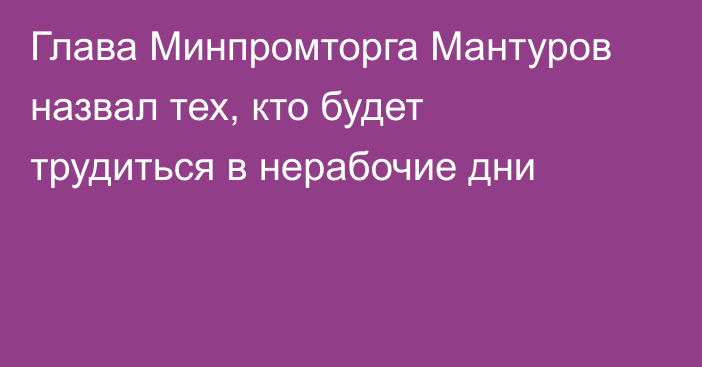 Глава Минпромторга Мантуров назвал тех, кто будет трудиться в нерабочие дни