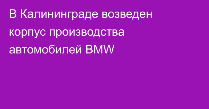 В Калининграде возведен корпус производства автомобилей BMW