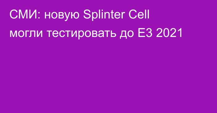 СМИ: новую Splinter Cell могли тестировать до Е3 2021