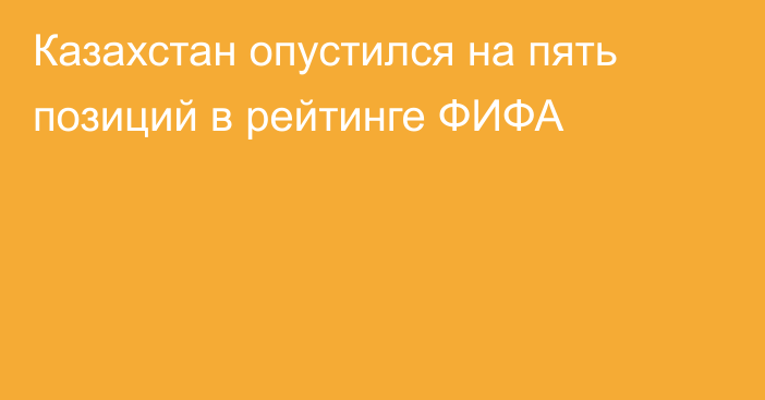 Казахстан опустился на пять позиций в рейтинге ФИФА