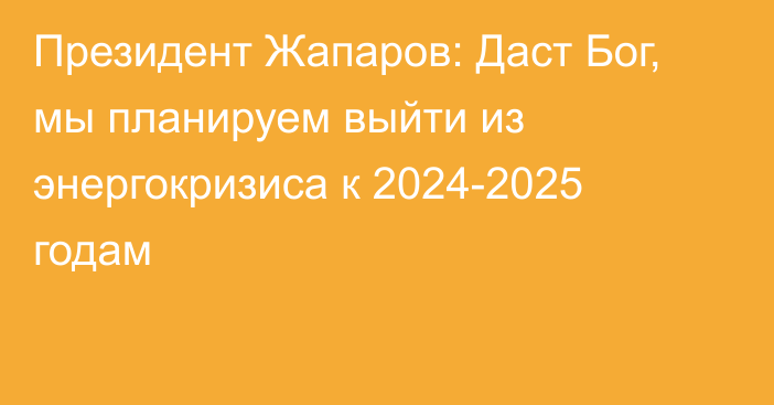 Президент Жапаров: Даст Бог, мы планируем выйти из энергокризиса к 2024-2025 годам