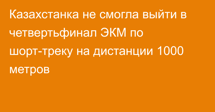 Казахстанка не смогла выйти в четвертьфинал ЭКМ по шорт-треку на дистанции 1000 метров