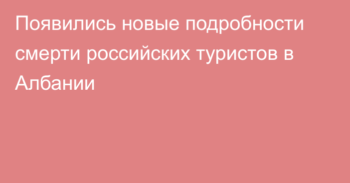 Появились новые подробности смерти российских туристов в Албании