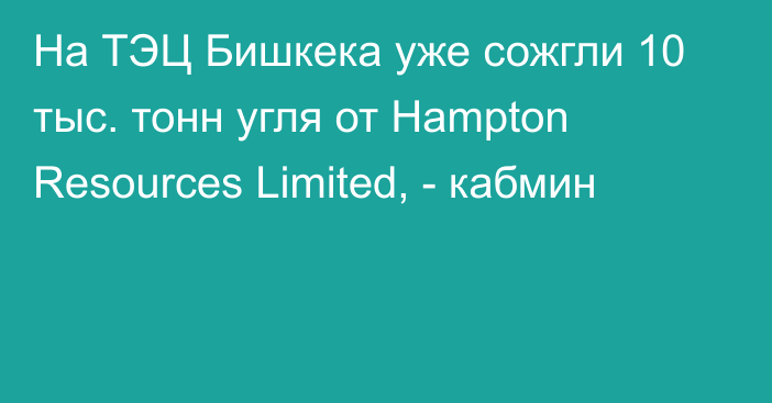 На ТЭЦ Бишкека уже сожгли 10 тыс. тонн угля от Hampton Resources Limited, - кабмин