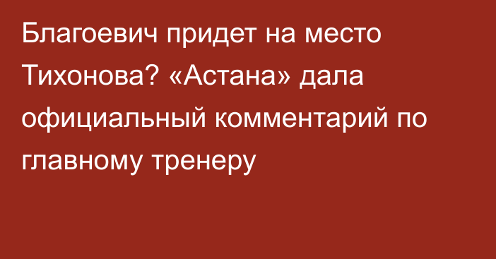 Благоевич придет на место Тихонова? «Астана» дала официальный комментарий по главному тренеру