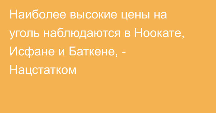 Наиболее высокие цены на уголь наблюдаются в Ноокате, Исфане и Баткене, - Нацстатком