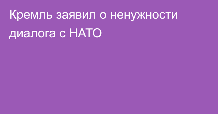 Кремль заявил о ненужности диалога с НАТО