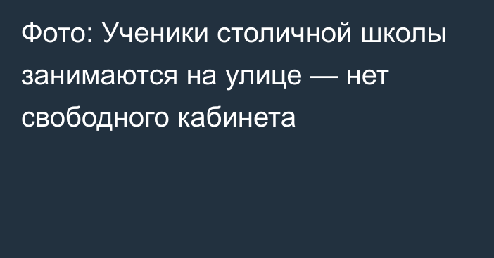 Фото: Ученики столичной школы занимаются на улице — нет свободного кабинета