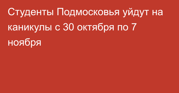 Студенты Подмосковья уйдут на каникулы с 30 октября по 7 ноября