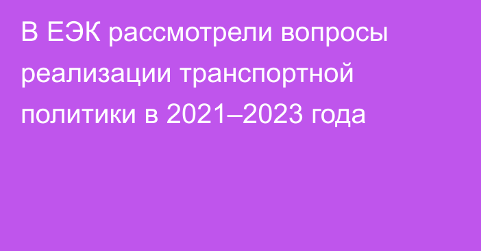 В ЕЭК рассмотрели вопросы реализации транспортной политики в 2021–2023 года