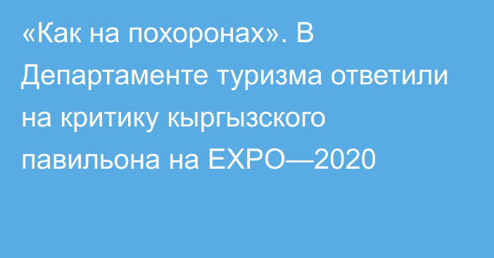 «Как на похоронах». В Департаменте туризма ответили на критику кыргызского павильона на EXPO—2020