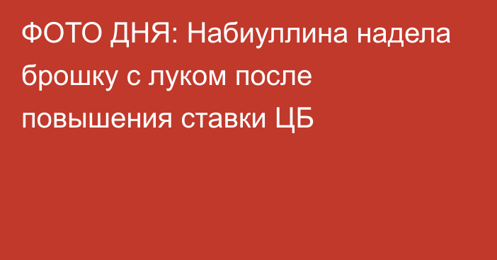 ФОТО ДНЯ: Набиуллина надела брошку с луком после повышения ставки ЦБ