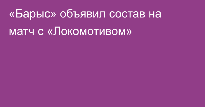 «Барыс» объявил состав на матч с «Локомотивом»