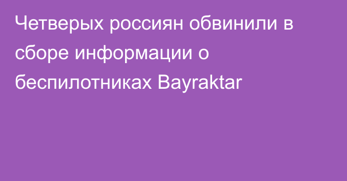Четверых россиян обвинили в сборе информации о беспилотниках Bayraktar