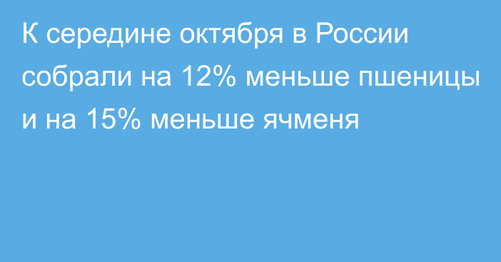 К середине октября в России собрали на 12% меньше пшеницы и на 15% меньше ячменя