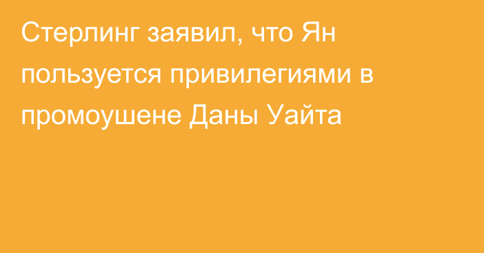 Стерлинг заявил, что Ян пользуется привилегиями в промоушене Даны Уайта