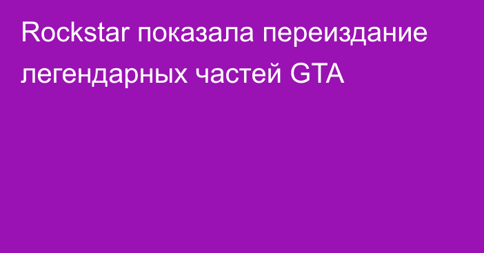 Rockstar показала переиздание легендарных частей GTA