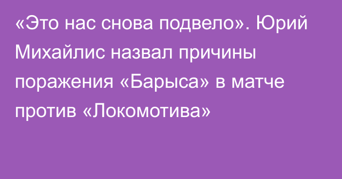 «Это нас снова подвело». Юрий Михайлис назвал причины поражения «Барыса» в матче против «Локомотива»